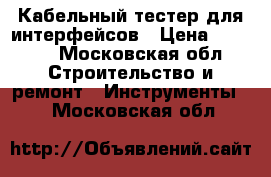 Кабельный тестер для интерфейсов › Цена ­ 2 000 - Московская обл. Строительство и ремонт » Инструменты   . Московская обл.